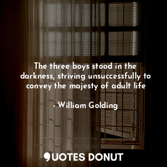  The three boys stood in the darkness, striving unsuccessfully to convey the maje... - William Golding - Quotes Donut