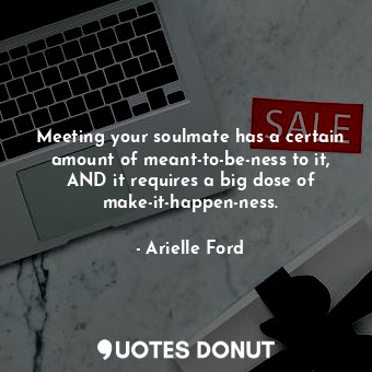  Meeting your soulmate has a certain amount of meant-to-be-ness to it, AND it req... - Arielle Ford - Quotes Donut