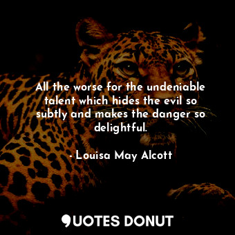  All the worse for the undeniable talent which hides the evil so subtly and makes... - Louisa May Alcott - Quotes Donut