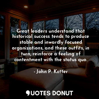  Great leaders understand that historical success tends to produce stable and inw... - John P. Kotter - Quotes Donut