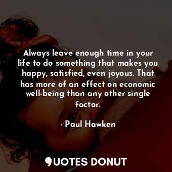  Always leave enough time in your life to do something that makes you happy, sati... - Paul Hawken - Quotes Donut