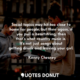  Social topics may hit too close to home for people, but then again, if you pull ... - Kenny Chesney - Quotes Donut