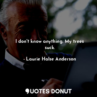  I don't know anything. My trees suck.... - Laurie Halse Anderson - Quotes Donut