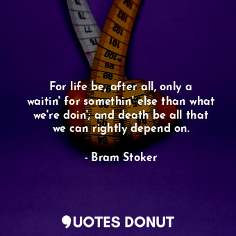  For life be, after all, only a waitin' for somethin' else than what we're doin';... - Bram Stoker - Quotes Donut