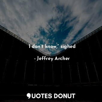  I don’t know,” sighed... - Jeffrey Archer - Quotes Donut