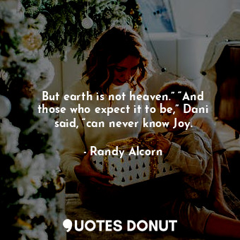  But earth is not heaven.” “And those who expect it to be,” Dani said, “can never... - Randy Alcorn - Quotes Donut