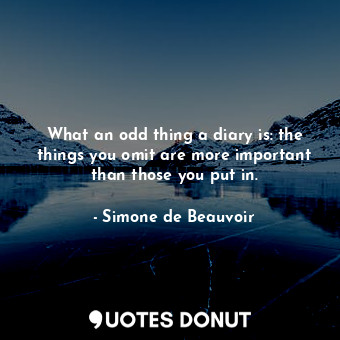 What an odd thing a diary is: the things you omit are more important than those you put in.