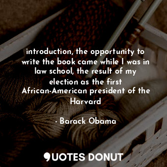 introduction, the opportunity to write the book came while I was in law school, the result of my election as the first African-American president of the Harvard