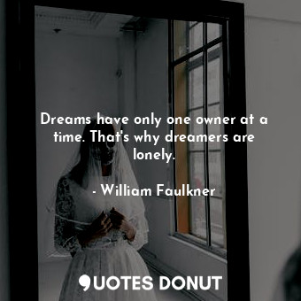 Dreams have only one owner at a time. That's why dreamers are lonely.