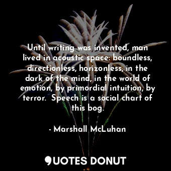  Until writing was invented, man lived in acoustic space: boundless, directionles... - Marshall McLuhan - Quotes Donut