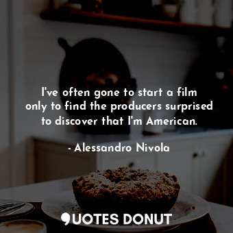  I&#39;ve often gone to start a film only to find the producers surprised to disc... - Alessandro Nivola - Quotes Donut