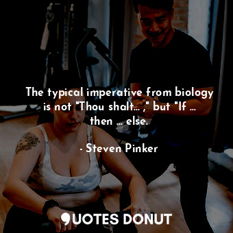 The typical imperative from biology is not "Thou shalt... ," but "If ... then ... else.