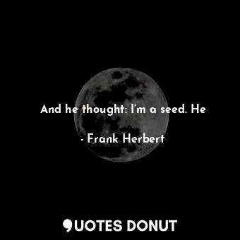  And he thought: I’m a seed. He... - Frank Herbert - Quotes Donut