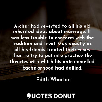  Archer had reverted to all his old inherited ideas about marriage. It was less t... - Edith Wharton - Quotes Donut