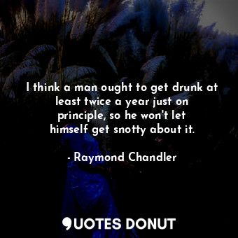  I think a man ought to get drunk at least twice a year just on principle, so he ... - Raymond Chandler - Quotes Donut