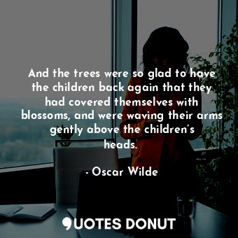  And the trees were so glad to have the children back again that they had covered... - Oscar Wilde - Quotes Donut