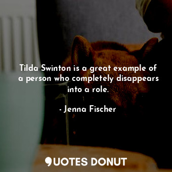 Tilda Swinton is a great example of a person who completely disappears into a ro... - Jenna Fischer - Quotes Donut