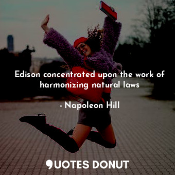  Edison concentrated upon the work of harmonizing natural laws... - Napoleon Hill - Quotes Donut