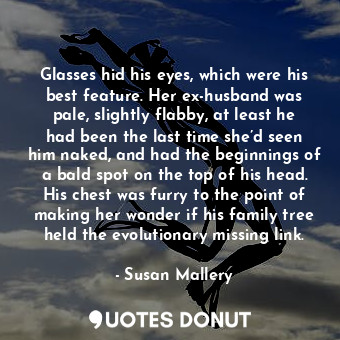  Glasses hid his eyes, which were his best feature. Her ex-husband was pale, slig... - Susan Mallery - Quotes Donut