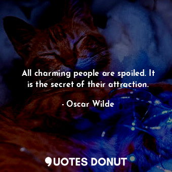 All charming people are spoiled. It is the secret of their attraction.