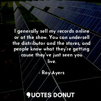  I generally sell my records online or at the show. You can undersell the distrib... - Roy Ayers - Quotes Donut