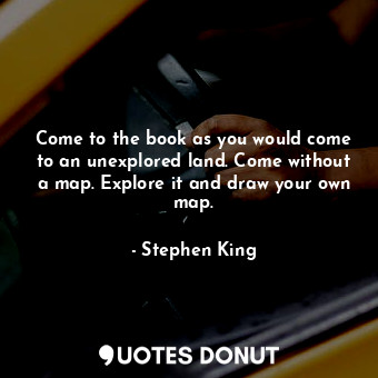 Come to the book as you would come to an unexplored land. Come without a map. Explore it and draw your own map.