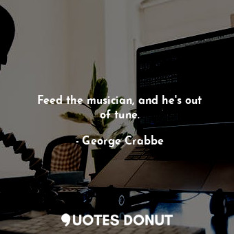  Feed the musician, and he&#39;s out of tune.... - George Crabbe - Quotes Donut