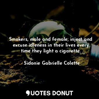  Smokers, male and female, inject and excuse idleness in their lives every time t... - Sidonie Gabrielle Colette - Quotes Donut