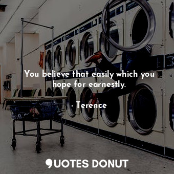  You believe that easily which you hope for earnestly.... - Terence - Quotes Donut