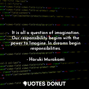  It is all a question of imagination. Our responsibility begins with the power to... - Haruki Murakami - Quotes Donut