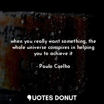  when you really want something, the whole universe conspires in helping you to a... - Paulo Coelho - Quotes Donut