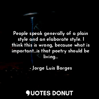  People speak generally of a plain style and an elaborate style. I think this is ... - Jorge Luis Borges - Quotes Donut