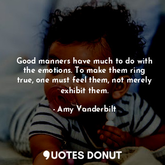  Good manners have much to do with the emotions. To make them ring true, one must... - Amy Vanderbilt - Quotes Donut