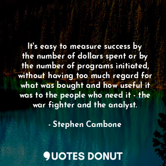  It&#39;s easy to measure success by the number of dollars spent or by the number... - Stephen Cambone - Quotes Donut