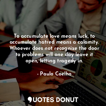  To accumulate love means luck, to accumulate hatred means a calamity. Whoever do... - Paulo Coelho - Quotes Donut