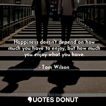  Happiness doesn&#39;t depend on how much you have to enjoy, but how much you enj... - Tom Wilson - Quotes Donut