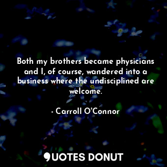  Both my brothers became physicians and I, of course, wandered into a business wh... - Carroll O&#39;Connor - Quotes Donut