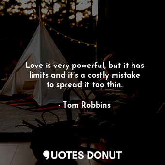Love is very powerful, but it has limits and it’s a costly mistake to spread it too thin.