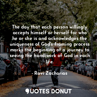 The day that each person willingly accepts himself or herself for who he or she is and acknowledges the uniqueness of God's framing process marks the beginning of a journey to seeing the handiwork of God in each life.