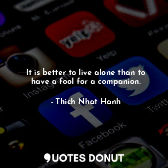 It is better to live alone than to have a fool for a companion.