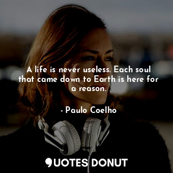  A life is never useless. Each soul that came down to Earth is here for a reason.... - Paulo Coelho - Quotes Donut