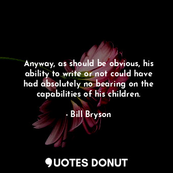  Anyway, as should be obvious, his ability to write or not could have had absolut... - Bill Bryson - Quotes Donut