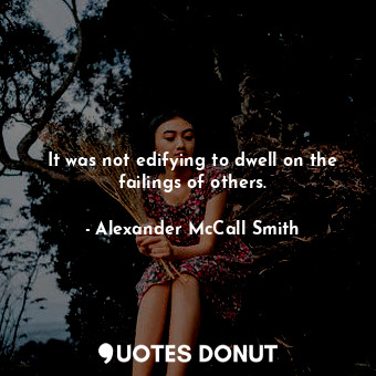  It was not edifying to dwell on the failings of others.... - Alexander McCall Smith - Quotes Donut