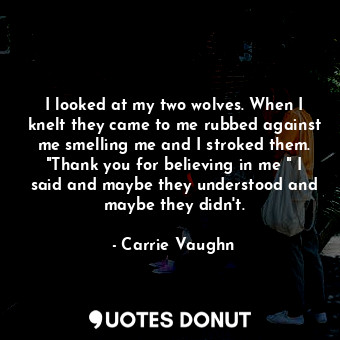  I looked at my two wolves. When I knelt they came to me rubbed against me smelli... - Carrie Vaughn - Quotes Donut