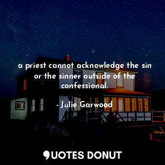  a priest cannot acknowledge the sin or the sinner outside of the confessional.... - Julie Garwood - Quotes Donut