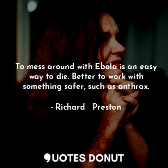  To mess around with Ebola is an easy way to die. Better to work with something s... - Richard   Preston - Quotes Donut