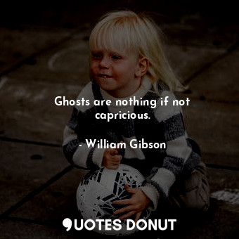  Ghosts are nothing if not capricious.... - William Gibson - Quotes Donut