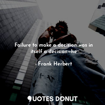  Failure to make a decision was in itself a decision—he... - Frank Herbert - Quotes Donut