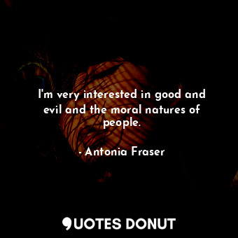 I&#39;m very interested in good and evil and the moral natures of people.
