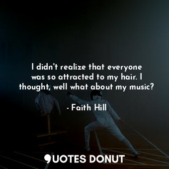  I didn&#39;t realize that everyone was so attracted to my hair. I thought, well ... - Faith Hill - Quotes Donut